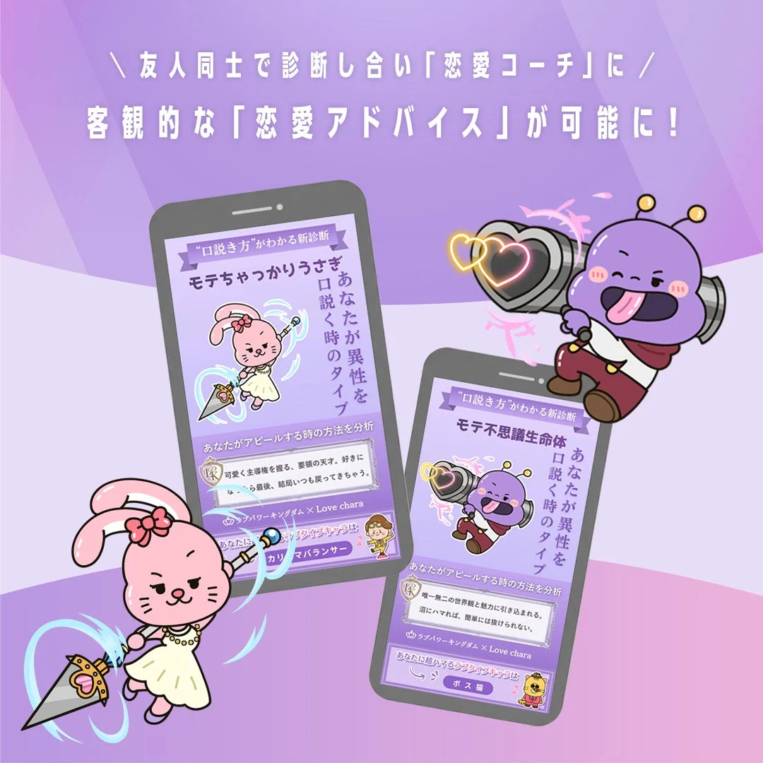 友人同士で診断し合い「恋愛コーチ」に/客観的な「恋愛アドバイス」が可能に！ “口説き方”がわかる新診断 モテちゃっかりうさぎ あなたが異性を口説く時のタイプ あなたがアピールする方法を分析 可愛く主導権を握る、要領の天才。好きになら最後、結局いつも戻ってきちゃう。 ラブワーキングダム × Love chara あなたに隠れてるシークレットキャラは カリスマランサー モテ不思議生命体 唯一無二の世界観と魅力に引き込まれる。沼にハマれば、簡単には抜けられない。 ボス猫